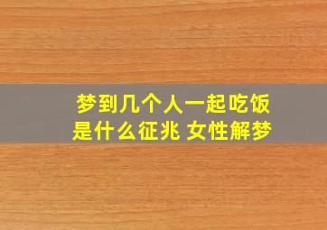 梦到几个人一起吃饭是什么征兆 女性解梦